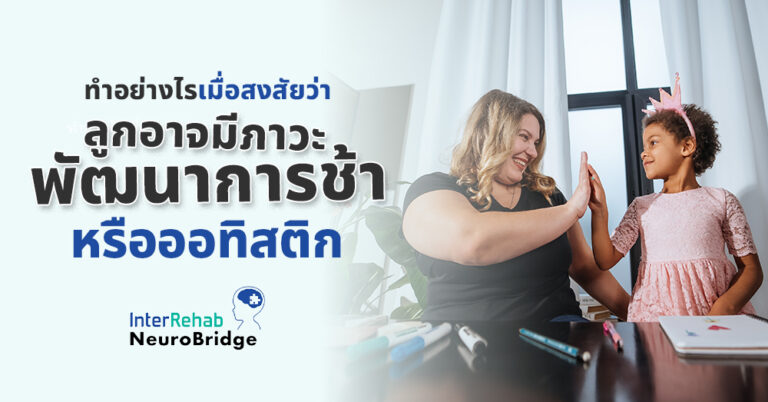 ทำอย่างไรเมื่อสงสัยว่าลูกอาจมีภาวะพัฒนาการช้าหรือออทิสติก
